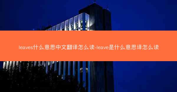 leaves什么意思中文翻译怎么读-leave是什么意思译怎么读