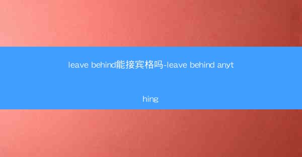 leave behind能接宾格吗-leave behind anything