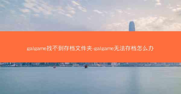 galgame找不到存档文件夹-galgame无法存档怎么办