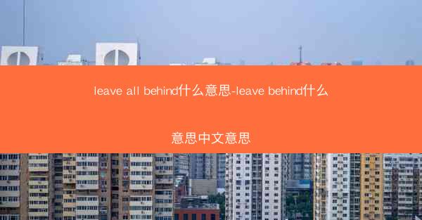 leave all behind什么意思-leave behind什么意思中文意思