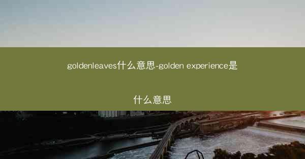 goldenleaves什么意思-golden experience是什么意思