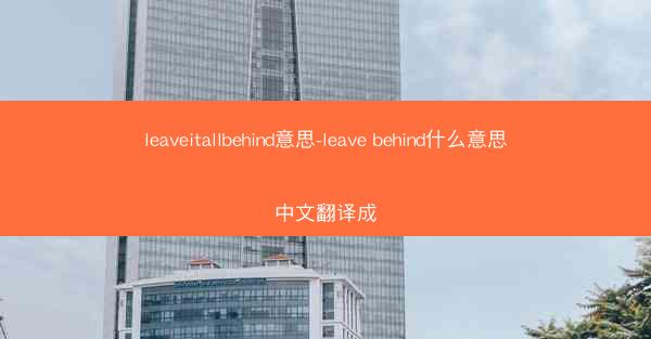leaveitallbehind意思-leave behind什么意思中文翻译成