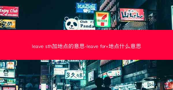 leave sth加地点的意思-leave for+地点什么意思