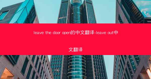 leave the door open的中文翻译-leave out中文翻译