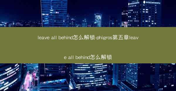 leave all behind怎么解锁-phigros第五章leave all behind怎么解锁