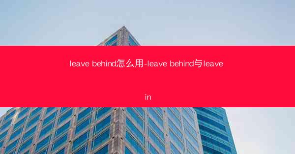 leave behind怎么用-leave behind与leave in