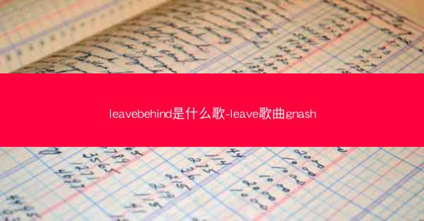 leavebehind是什么歌-leave歌曲gnash