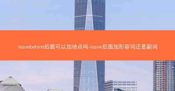 leavebehind后面可以加地点吗-leave后面加形容词还是副词