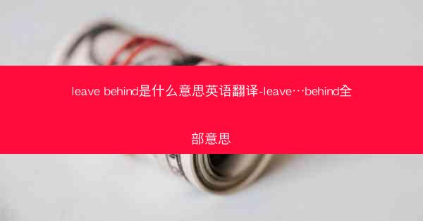 leave behind是什么意思英语翻译-leave…behind全部意思