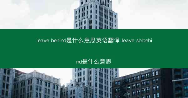 leave behind是什么意思英语翻译-leave sb.behind是什么意思