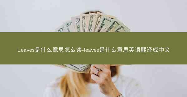 Leaves是什么意思怎么读-leaves是什么意思英语翻译成中文