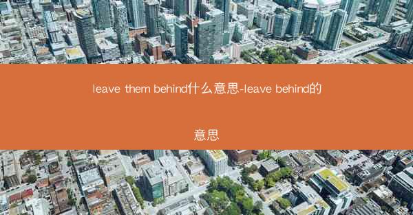 leave them behind什么意思-leave behind的意思