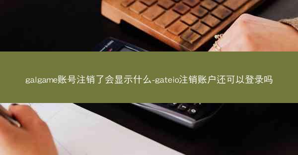 galgame账号注销了会显示什么-gateio注销账户还可以登录吗