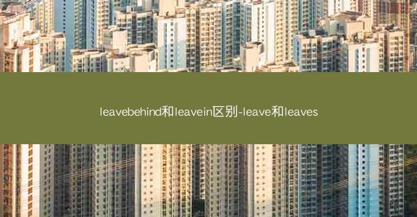 leavebehind和leavein区别-leave和leaves