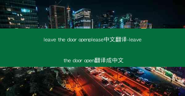 leave the door openplease中文翻译-leave the door open翻译成中文