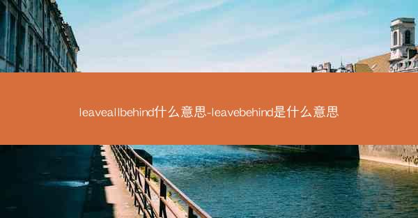 leaveallbehind什么意思-leavebehind是什么意思