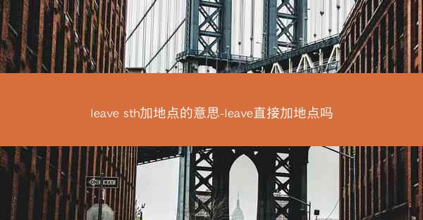 leave sth加地点的意思-leave直接加地点吗
