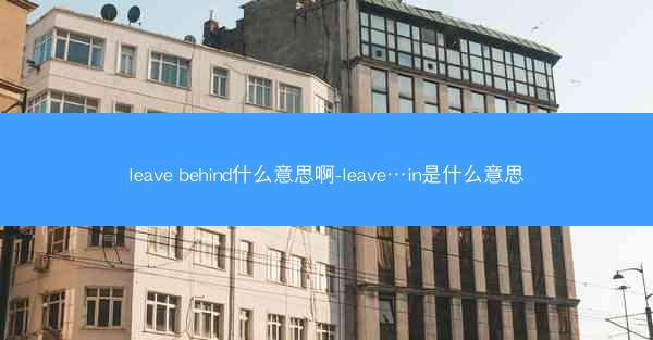 leave behind什么意思啊-leave…in是什么意思