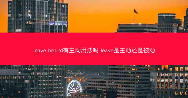 leave behind有主动用法吗-leave是主动还是被动