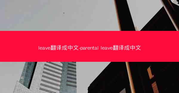 leave翻译成中文-parental leave翻译成中文