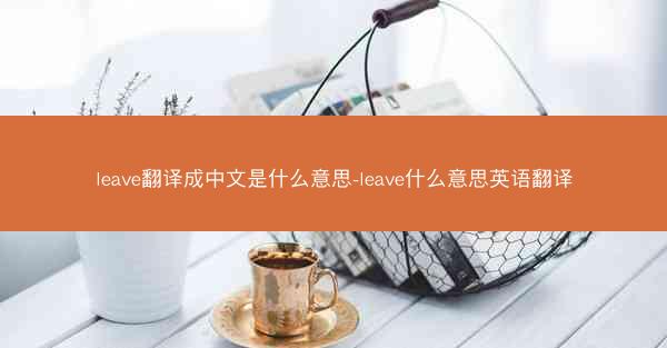 leave翻译成中文是什么意思-leave什么意思英语翻译