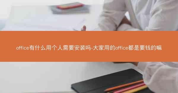 office有什么用个人需要安装吗-大家用的office都是要钱的嘛