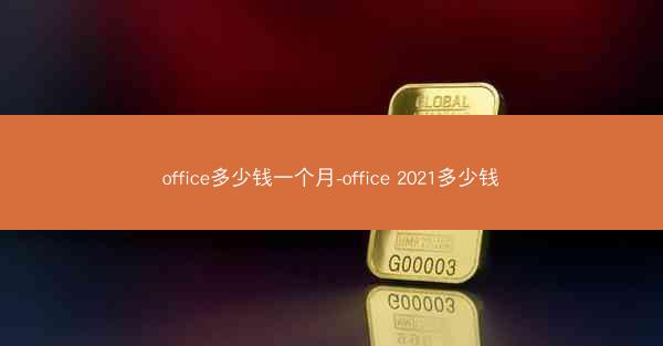 office多少钱一个月-office 2021多少钱