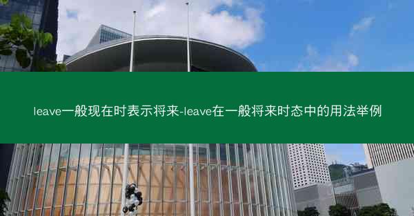 leave一般现在时表示将来-leave在一般将来时态中的用法举例