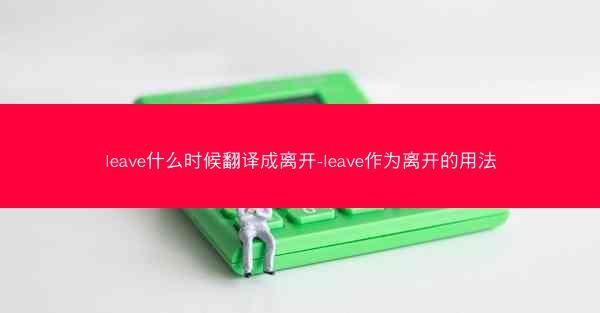 leave什么时候翻译成离开-leave作为离开的用法