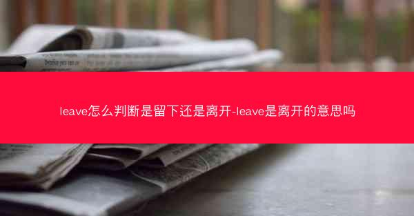 leave怎么判断是留下还是离开-leave是离开的意思吗