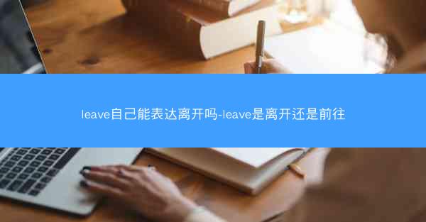 leave自己能表达离开吗-leave是离开还是前往