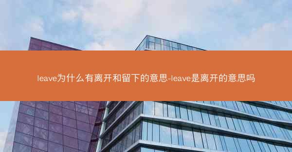leave为什么有离开和留下的意思-leave是离开的意思吗
