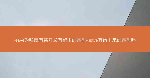 leave为啥既有离开又有留下的意思-leave有留下来的意思吗