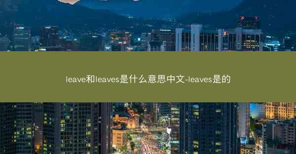 leave和leaves是什么意思中文-leaves是的