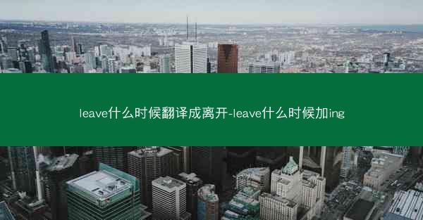 leave什么时候翻译成离开-leave什么时候加ing