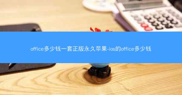 office多少钱一套正版永久苹果-ios的office多少钱