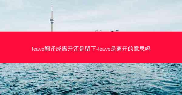 leave翻译成离开还是留下-leave是离开的意思吗