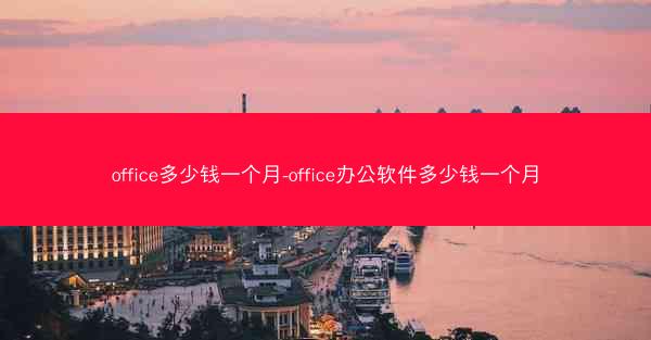 office多少钱一个月-office办公软件多少钱一个月