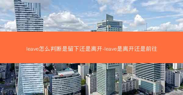 leave怎么判断是留下还是离开-leave是离开还是前往