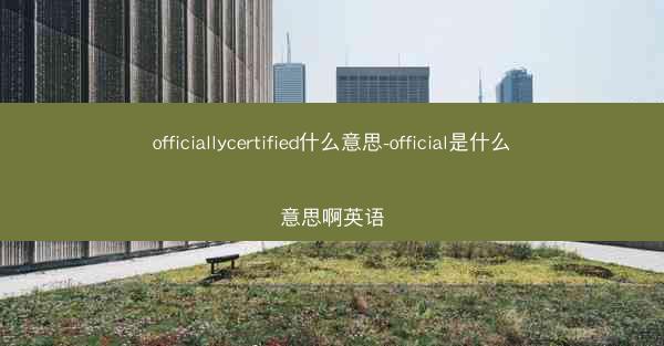 officiallycertified什么意思-official是什么意思啊英语