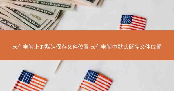 qq在电脑上的默认保存文件位置-qq在电脑中默认储存文件位置
