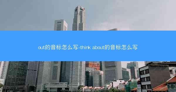 out的音标怎么写-think about的音标怎么写