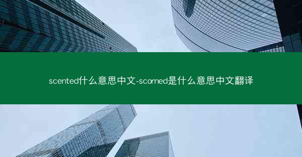 scented什么意思中文-scorned是什么意思中文翻译