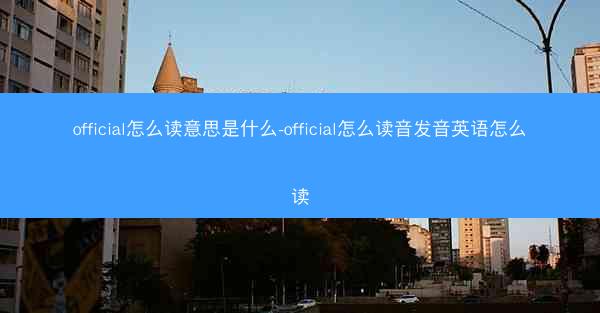 official怎么读意思是什么-official怎么读音发音英语怎么读