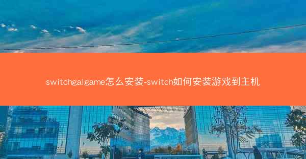 switchgalgame怎么安装-switch如何安装游戏到主机