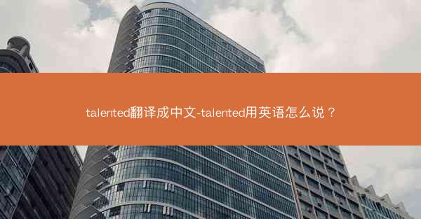 talented翻译成中文-talented用英语怎么说？