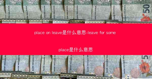 place on leave是什么意思-leave for some place是什么意思