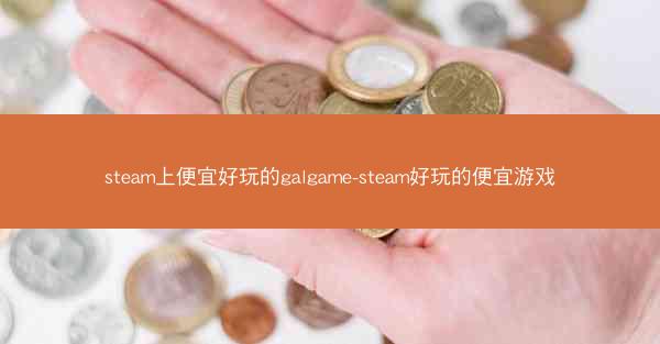 steam上便宜好玩的galgame-steam好玩的便宜游戏