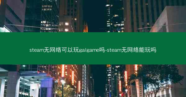 steam无网络可以玩galgame吗-steam无网络能玩吗