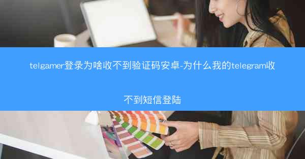 telgamer登录为啥收不到验证码安卓-为什么我的telegram收不到短信登陆